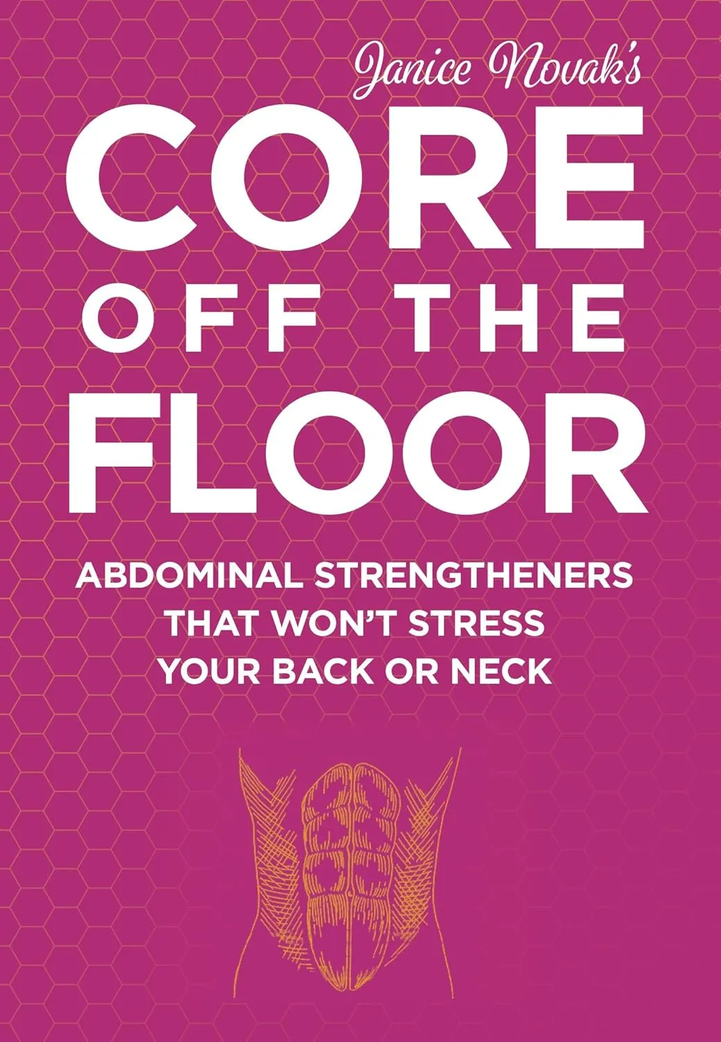Core Off The Floor: Abdominal Strengtheners That Won't Stress Your Back Or Neck! No Crunches Allowed!